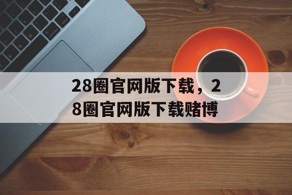 28圈官网版下载，28圈官网版下载赌博