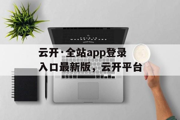 云开·全站app登录入口最新版，云开平台