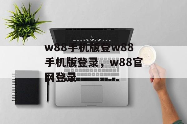 w88手机版登w88手机版登录，w88官网登录