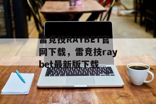 雷竞技RAYBET官网下载，雷竞技raybet最新版下载