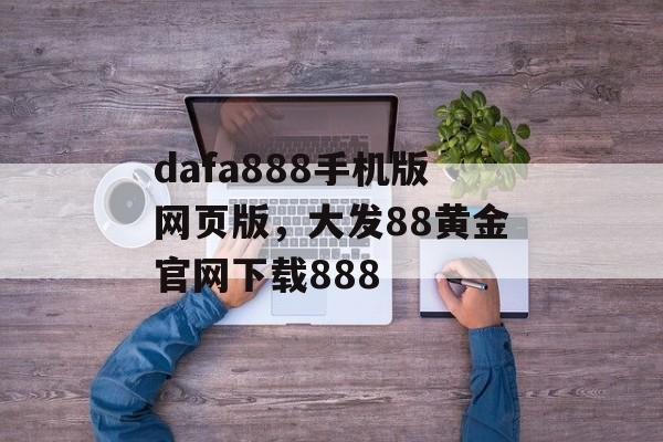 dafa888手机版网页版，大发88黄金官网下载888