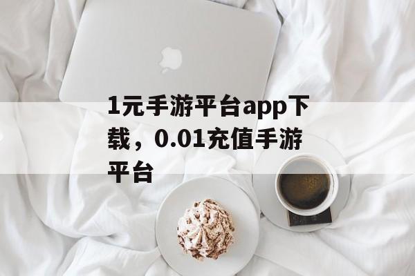 1元手游平台app下载，0.01充值手游平台