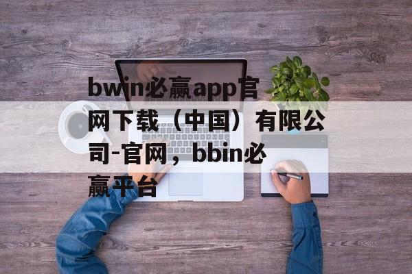 bwin必赢app官网下载（中国）有限公司-官网，bbin必赢平台