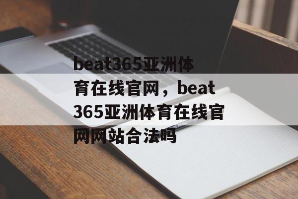 beat365亚洲体育在线官网，beat365亚洲体育在线官网网站合法吗