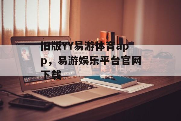 旧版YY易游体育app，易游娱乐平台官网下载