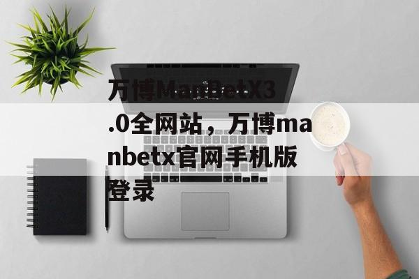 万博ManBetX3.0全网站，万博manbetx官网手机版登录