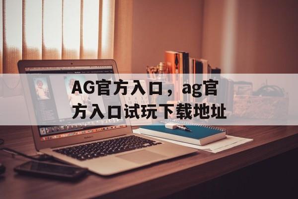 AG官方入口，ag官方入口试玩下载地址