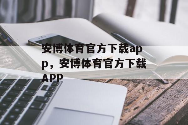 安博体育官方下载app，安博体育官方下载APP