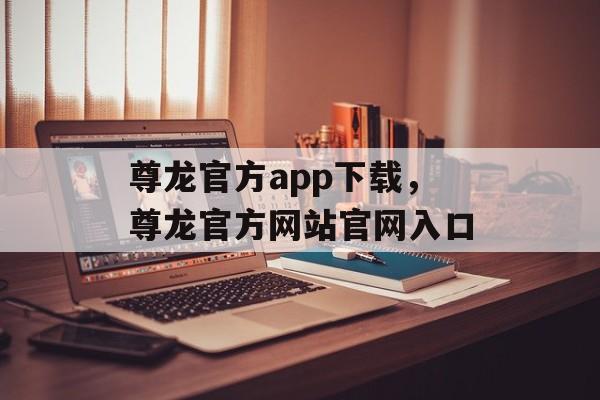 尊龙官方app下载，尊龙官方网站官网入口