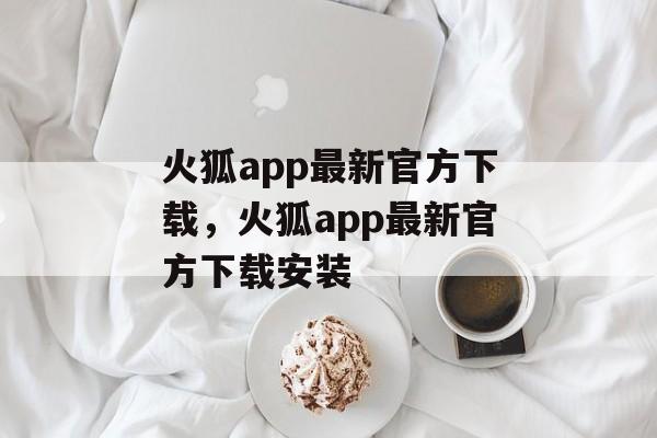 火狐app最新官方下载，火狐app最新官方下载安装