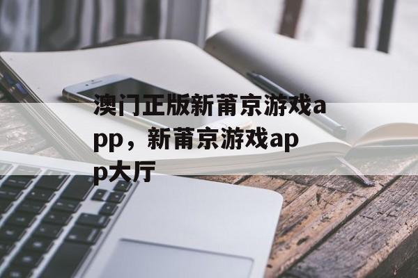 澳门正版新莆京游戏app，新莆京游戏app大厅