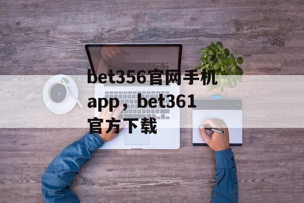 bet356官网手机app，bet361官方下载