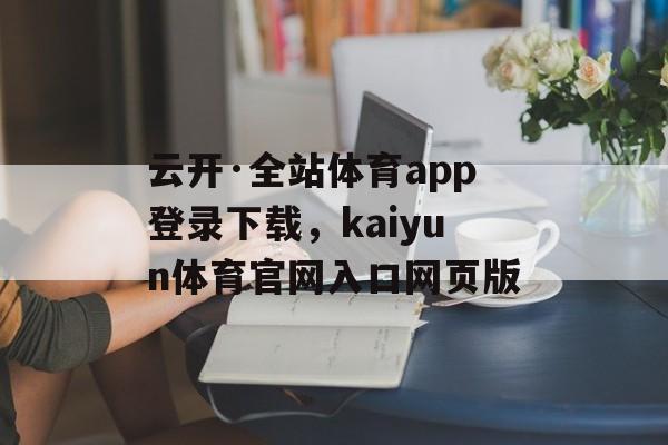 云开·全站体育app登录下载，kaiyun体育官网入口网页版