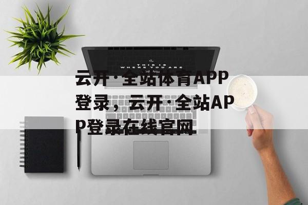 云开·全站体育APP登录，云开·全站APP登录在线官网