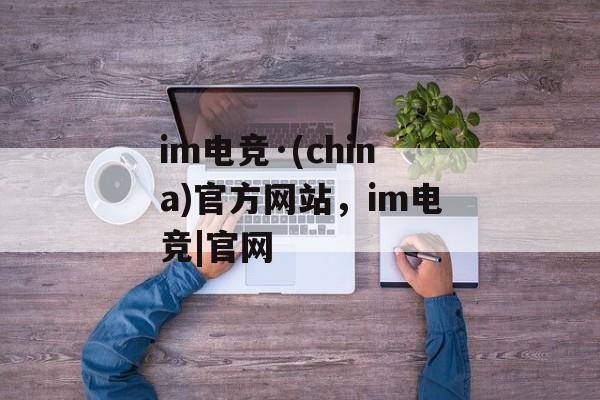 im电竞·(china)官方网站，im电竞|官网