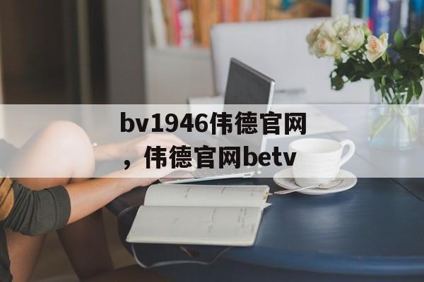 bv1946伟德官网，伟德官网betv