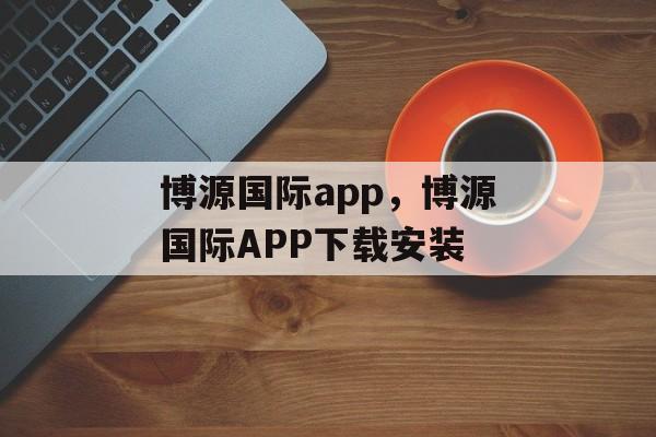 博源国际app，博源国际APP下载安装