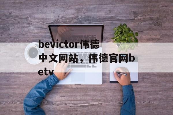 bevictor伟德中文网站，伟德官网betv