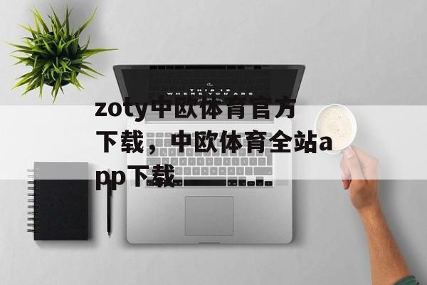 zoty中欧体育官方下载，中欧体育全站app下载