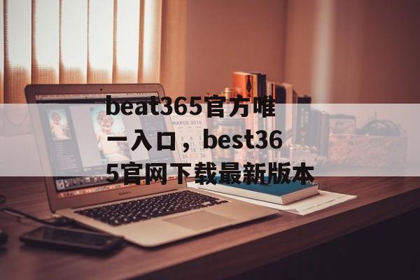 beat365官方唯一入口，best365官网下载最新版本