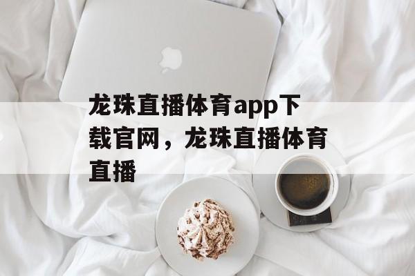 龙珠直播体育app下载官网，龙珠直播体育直播