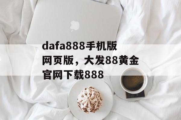 dafa888手机版网页版，大发88黄金官网下载888