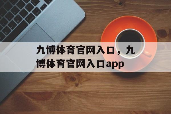 九博体育官网入口，九博体育官网入口app