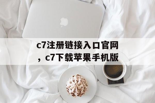 c7注册链接入口官网，c7下载苹果手机版