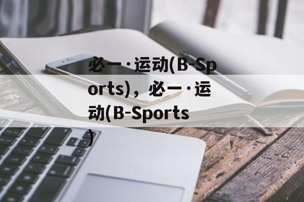 必一·运动(B-Sports)，必一·运动(B-Sports)