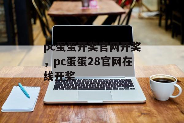 pc蛋蛋开奖官网开奖，pc蛋蛋28官网在线开奖